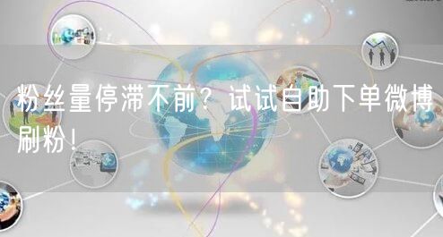 粉丝量停滞不前？试试自助下单微博刷粉！