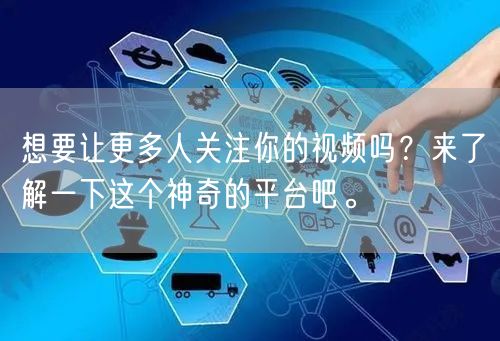 想要让更多人关注你的视频吗？来了解一下这个神奇的平台吧。