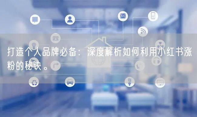 打造个人品牌必备：深度解析如何利用小红书涨粉的秘诀。