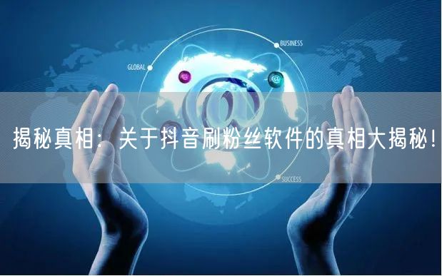 揭秘真相：关于抖音刷粉丝软件的真相大揭秘！