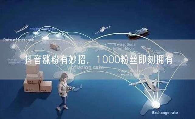 抖音涨粉有妙招，1000粉丝即刻拥有