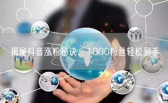 揭秘抖音涨粉秘诀：1000粉丝轻松到手