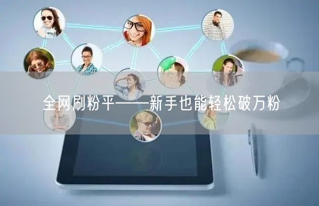 全网刷粉平——新手也能轻松破万粉
