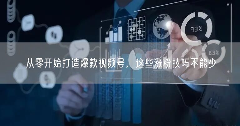 从零开始打造爆款视频号，这些涨粉技巧不能少