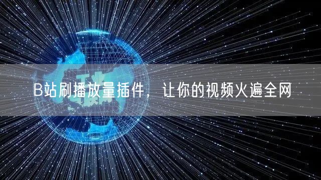 B站刷播放量插件，让你的视频火遍全网