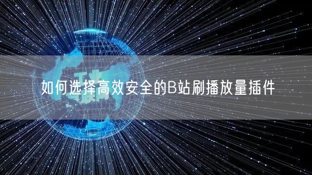 如何选择高效安全的B站刷播放量插件