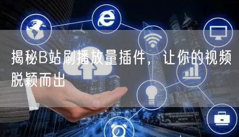 揭秘B站刷播放量插件，让你的视频脱颖而出