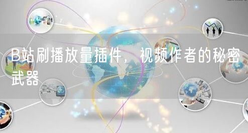 B站刷播放量插件，视频作者的秘密武器