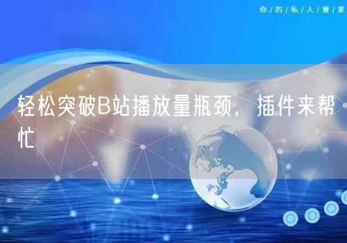 轻松突破B站播放量瓶颈，插件来帮忙