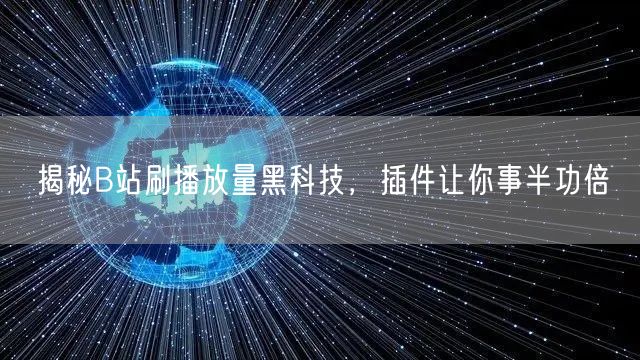 揭秘B站刷播放量黑科技，插件让你事半功倍