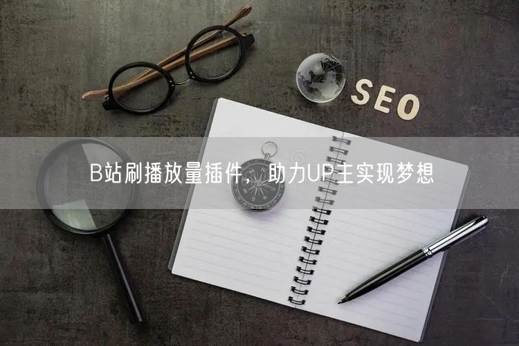 B站刷播放量插件，助力UP主实现梦想