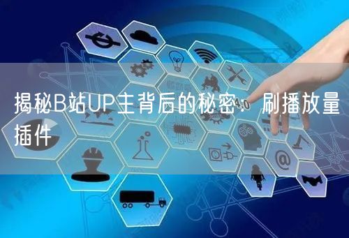 揭秘B站UP主背后的秘密：刷播放量插件