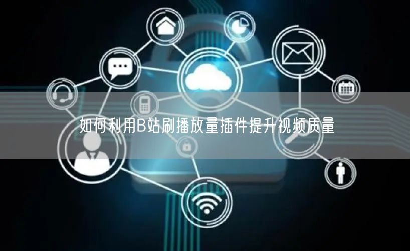 如何利用B站刷播放量插件提升视频质量