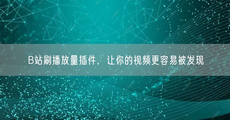 B站刷播放量插件，让你的视频更容易被发现