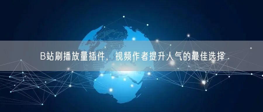 B站刷播放量插件，视频作者提升人气的最佳选择