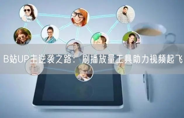 B站UP主逆袭之路：刷播放量工具助力视频起飞
