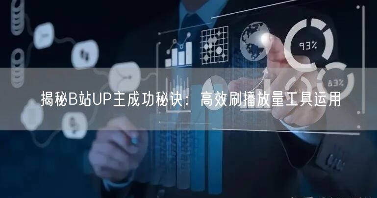 揭秘B站UP主成功秘诀：高效刷播放量工具运用