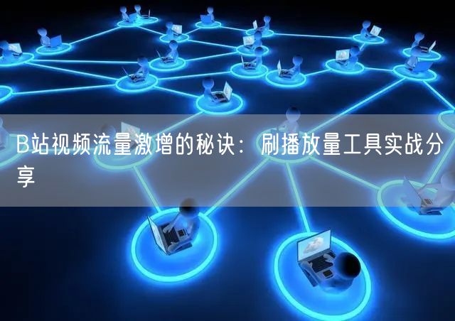 B站视频流量激增的秘诀：刷播放量工具实战分享