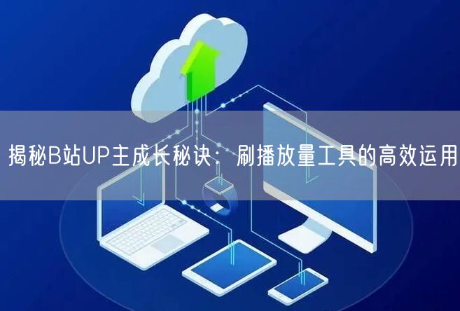 揭秘B站UP主成长秘诀：刷播放量工具的高效运用