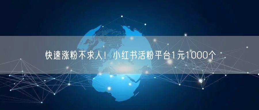 快速涨粉不求人！小红书活粉平台1元1000个