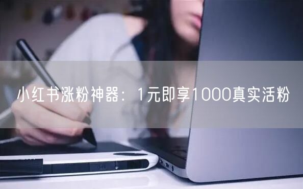 小红书涨粉神器：1元即享1000真实活粉