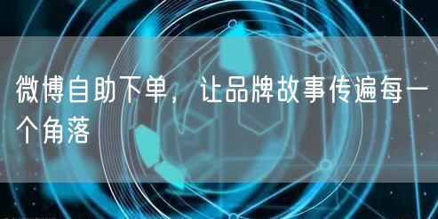 微博自助下单，让品牌故事传遍每一个角落