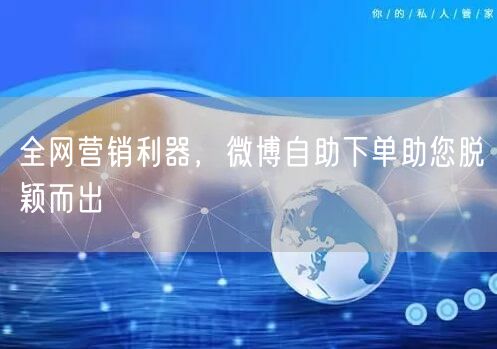全网营销利器，微博自助下单助您脱颖而出