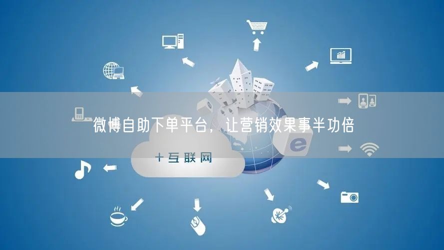 微博自助下单平台，让营销效果事半功倍