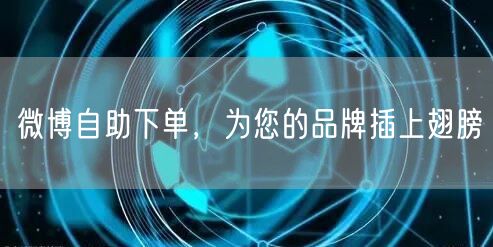 微博自助下单，为您的品牌插上翅膀