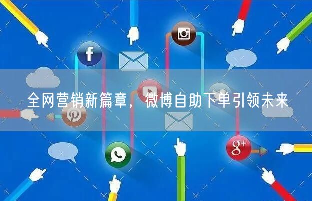 全网营销新篇章，微博自助下单引领未来