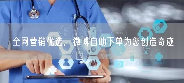 全网营销优选，微博自助下单为您创造奇迹