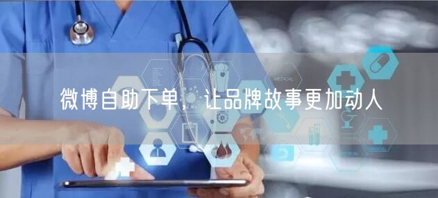 微博自助下单，让品牌故事更加动人