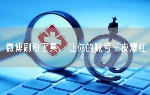 微博刷粉工具，让你的账号一夜爆红