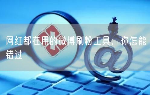 网红都在用的微博刷粉工具，你怎能错过