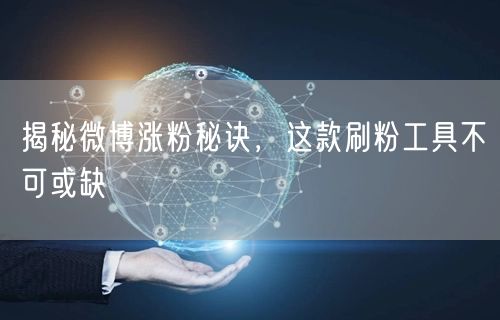 揭秘微博涨粉秘诀，这款刷粉工具不可或缺