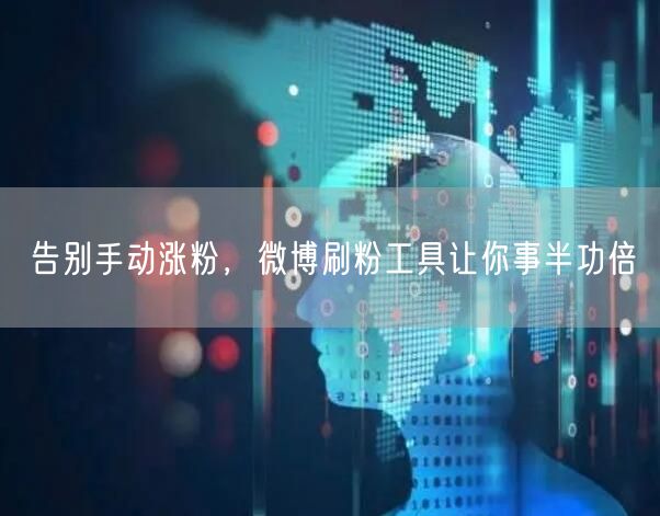 告别手动涨粉，微博刷粉工具让你事半功倍