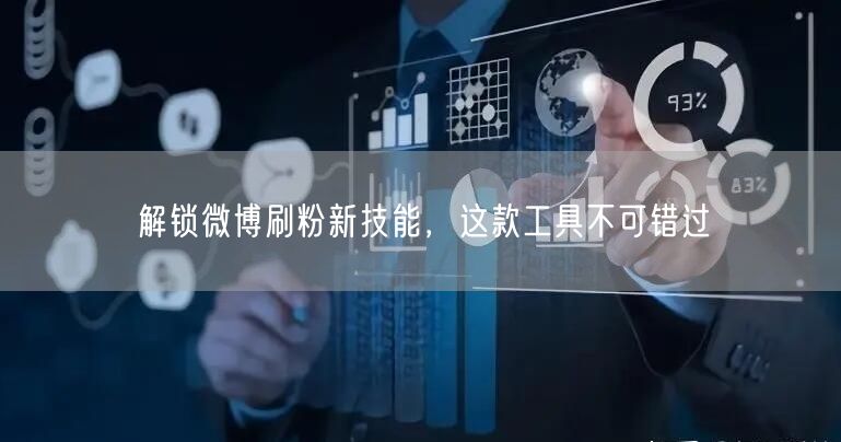 解锁微博刷粉新技能，这款工具不可错过