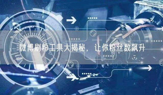 微博刷粉工具大揭秘，让你粉丝数飙升
