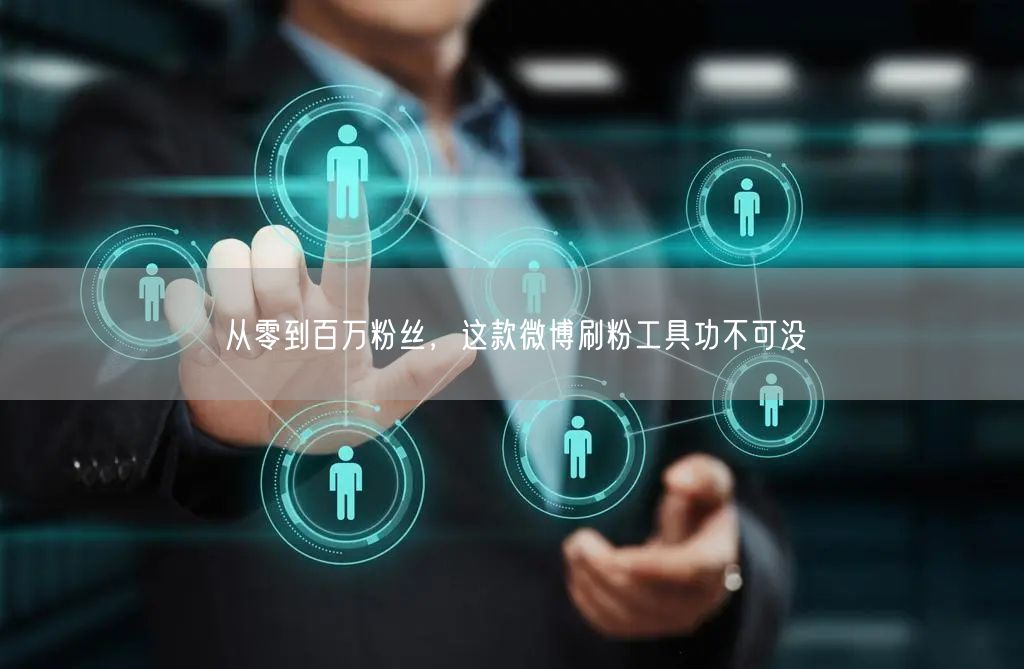 从零到百万粉丝，这款微博刷粉工具功不可没