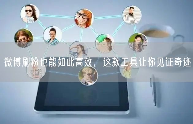 微博刷粉也能如此高效，这款工具让你见证奇迹