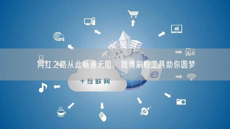 网红之路从此畅通无阻，微博刷粉工具助你圆梦