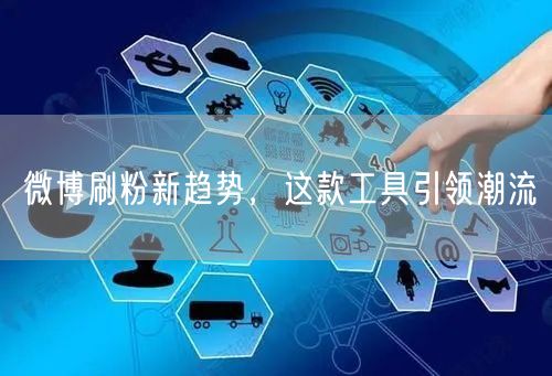 微博刷粉新趋势，这款工具引领潮流