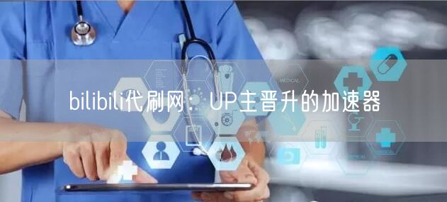 bilibili代刷网：UP主晋升的加速器