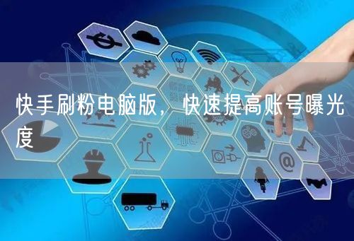 快手刷粉电脑版，快速提高账号曝光度