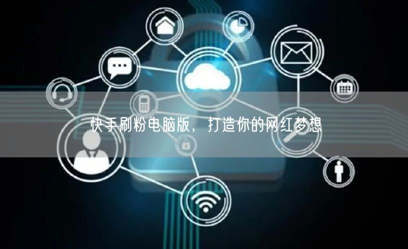 快手刷粉电脑版，打造你的网红梦想