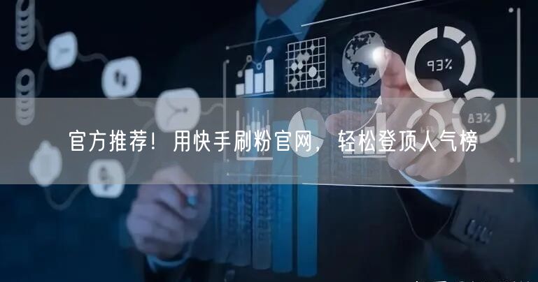 官方推荐！用快手刷粉官网，轻松登顶人气榜