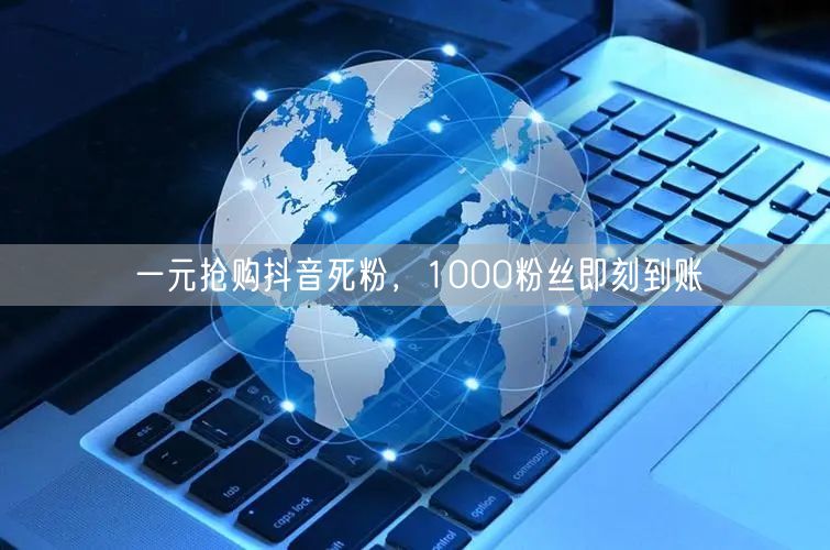 一元抢购抖音死粉，1000粉丝即刻到账