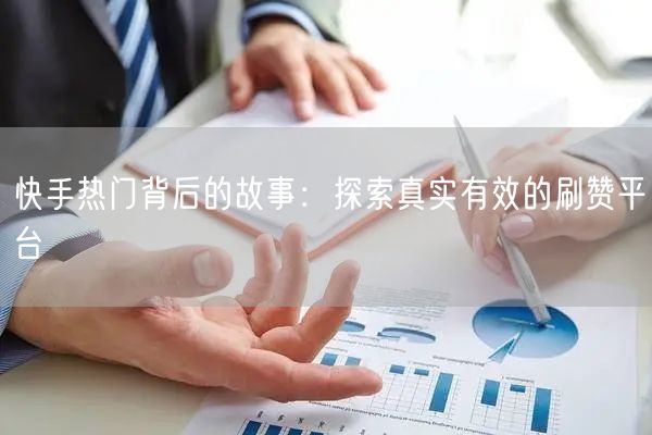 快手热门背后的故事：探索真实有效的刷赞平台