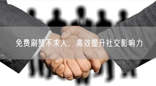 免费刷赞不求人，高效提升社交影响力