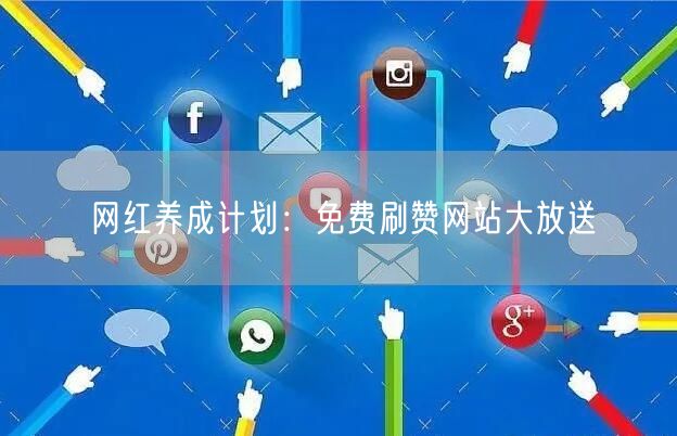 网红养成计划：免费刷赞网站大放送